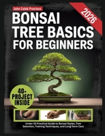 BONSAI TREE BASICS FOR BEGINNERS: Under 10 Practical Guide to Bonsai Styles, Tree Selection, Training Techniques, and Long-Term Care B0GL2G4GD8 Book Cover