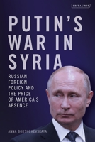 Putin's War in Syria: Russian Foreign Policy and the Price of America's Absence 0755634632 Book Cover