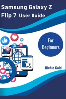 Samsung Galaxy Z Flip 7 User Guide For Beginners: The Complete User Guide to Mastering Samsung’s Iconic Foldable Phone B0FQ61QTK1 Book Cover