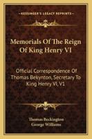 Memorials Of The Reign Of King Henry VI: Official Correspondence Of Thomas Bekynton, Secretary To King Henry VI, V1 1163250112 Book Cover