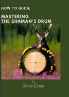 Mastering your Shaman's Drum: Unlock the Secrets to Shamanic Journeying and Healing with Rhythmic Mastery 1447717651 Book Cover