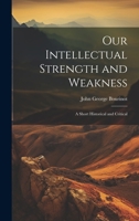 Our Intellectual Strength and Weakness: A Short Historical and Critical 1021960047 Book Cover