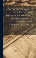 Interest Table for All Rates, and Specially Applicable to Mutations of Interest and Varying Balances 1020651733 Book Cover