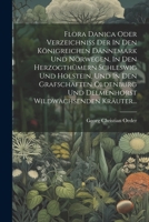 Flora Danica Oder Verzeichniss Der In Den Königreichen Dännemark Und Norwegen, In Den Herzogthümern Schleswig Und Holstein, Und In Den Grafschaften ... Wildwachsenden Kräuter... 1021579424 Book Cover