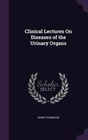 Clinical Lectures on Diseases of the Urinary Organs: Delivered at University College Hospital (Classic Reprint) 1015026907 Book Cover