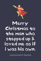 Merry Christmas to the man who stepped up & loved me as if i was his own.: Step-Dad Blank Lined Journal - Fathers Day Birthday Christmas / Funny Gifts From Older Children To Step Dad 1670855651 Book Cover