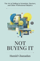 Not Buying It: The Art of Selling to Scientists, Doctors, and Other Professional Skeptics 1967587493 Book Cover