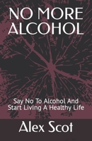 NO MORE ALCOHOL: Say No To Alcohol And Start Living A Healthy Life B0BGNKYPM7 Book Cover