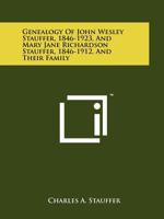 Genealogy of John Wesley Stauffer, 1846-1923, and Mary Jane Richardson Stauffer, 1846-1912, and Their Family 1258141078 Book Cover