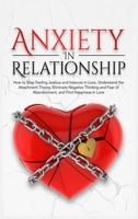 Anxiety In Relationship: How to Stop Feeling Jealous and Insecure in Love, Understand the Attachment Theory, Eliminate Negative Thinking and Fear of Abandonment, and Find Happiness in Love 1802110380 Book Cover