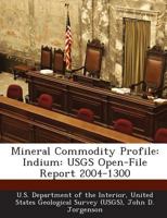 Mineral Commodity Profile: Indium: Usgs Open-File Report 2004-1300 - Scholar's Choice Edition 1288728360 Book Cover