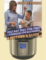 Instant Pot for Two Cookbook for Beginners: A Mother's Guide 1794642323 Book Cover