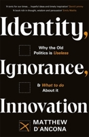 Identity, Ignorance, Innovation: Why the old politics is useless - and what to do about it 1529303982 Book Cover