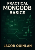 Practical MongoDB Basics: LEARNING CRUD OPERATIONS, INDEXING, AND AGGREGATION PIPELINES THROUGH CLEAR AND SIMPLE PROJECTS B0FT8BCJN8 Book Cover