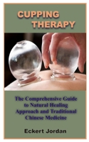 CUPPING THERAPY: The Comprehensive Guide To Natural Healing Approach And Traditional Chinese Medicine B08HG8YFB8 Book Cover