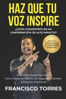 Haz que tu Voz Inspire: ¿Cómo Convertirte en un Conferencista de Alto Impacto?: Guía Práctica para Aprender Cómo Hablar en Público con Seguridad, Claridad y Conexión Emocional (Spanish Edition) B0F635G27X Book Cover