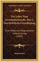 Die Lehre Vom Gewohnheitsrecht, Part 1, Geschichtliche Grundlegung: Eine Historisch-Dogmatische Untersuchung (1899) 1168095999 Book Cover