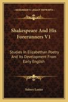 Shakespeare And His Forerunners V1: Studies In Elizabethan Poetry And Its Development From Early English 1430486368 Book Cover