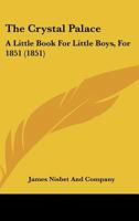 The Crystal Palace: A Little Book For Little Boys, For 1851 1535803002 Book Cover