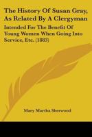 The History of Susan Gray; as Related by a Clergyman: Designed for the Benefit of Young Women When Going to Service 1144891027 Book Cover