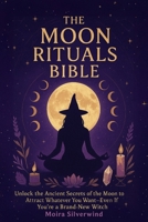 The Moon Rituals Bible: Unlock the Ancient Secrets of the Moon to Attract Whatever You Want—Even If You’re a Brand-New Witch B0FJ8M17LK Book Cover
