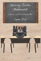 Mastering Kitchen Fundamentals: A Beginners Guide to Culinary Excellence B0CNLCTY7L Book Cover
