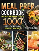 Meal Prep Cookbook: The best beginner's guide, 1000 Simple and basic Healthy recipes 1914254996 Book Cover