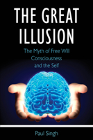 The Great Illusion: The Myth of Free Will, Consciousness, and the Self 0997054107 Book Cover