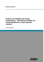 Einfluss der Gefühle auf soziale Lernprozesse - Wie können Gefühle als Unterrichtsthema in Szene gesetzt werden? 3638596672 Book Cover