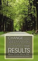 Change Your Behavior, Change Your Results 1937829022 Book Cover