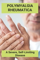 Polymyalgia Rheumatica: A Severe, Self-Limiting Disease: Polymyalgia Rheumatica Diagnosis B0915VD588 Book Cover