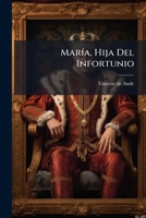 María, Hija Del Infortunio: Ó Bien Sea: Memorias Históricas Sobre La Vida Y Sucesos De María, Hija Natural Del Caballero Blaisel, Guardia De Corps, Y ... De A--, Princesa Real 1175206725 Book Cover