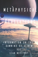 Metaphysical Revelations: Information on the Dawning of a New Age 1728633036 Book Cover