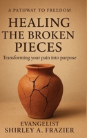 Healing the Broken Pieces: Transforming Your Pain into Purpose 1968894136 Book Cover