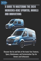 A GUIDE TO MASTERING THE 2024 MERCEDES-BENZ SPRINTER, MODELS AND INNOVATIONS: Discover the Ins and Outs of the Iconic Van: Features, Specs, Maintenance, and Customization Tips for Owners and Enthusias B0DYNW6Q33 Book Cover