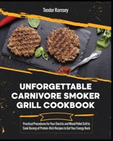 Unforgettable Carnivore Smoker Grill Cookbook: Practical Procedures for Your Electric and Wood Pellet Grill to Cook Dozens of Protein-Rich Recipes to Get Your Energy Back 1802955828 Book Cover