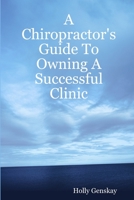 A Chiropractor's Guide To Owning A Successful Clinic 1424334187 Book Cover