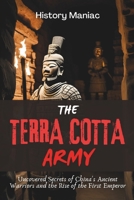 The Terra Cotta Army: Uncovered Secrets of China's Ancient Warriors and the Rise of the First Emperor B0DJ5L85GR Book Cover