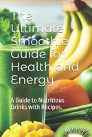 The Ultimate Smoothie Guide for Health and Energy: A Guide to Nutritious Drinks with Recipes. B0DST4CJHY Book Cover