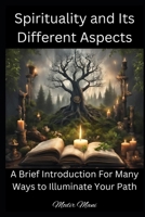 Spirituality and Its Different Aspects: A Brief Introduction For Many Ways to Illuminate Your Path B0DCGRGDJ9 Book Cover