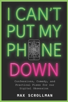 I Can't Put My Phone Down: Confessions, Comedy, and Practical Fixes for Our Digital Obsession B0FTSFWJZQ Book Cover
