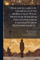Procancellarius Io. Georgius Eccius Moralium Et Polit. Professor Honorum Philosophicorum Candidatis Diem Petitionis Indicit... 1277590125 Book Cover