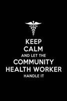 Keep Calm and Let the Community Health Worker Handle It: Community Health Worker Blank Lined Journal Notebook and Gifts for Medical Profession Doctors ... Colleagues Alumni Surgeons Friends and Family 1791626882 Book Cover