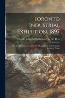 Toronto Industrial Exhibition, 1897 [microform]: Fine Arts Department, Under the Management of the Ontario Society of Artists 1014192714 Book Cover