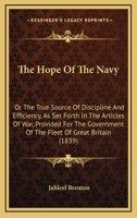 The Hope Of The Navy: Or The True Source Of Discipline And Efficiency, As Set Forth In The Articles Of War, Provided For The Government Of The Fleet Of Great Britain 1165107805 Book Cover