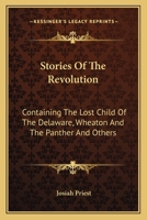 Stories Of The Revolution: Containing The Lost Child Of The Delaware, Wheaton And The Panther And Others 1432576798 Book Cover