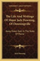 The Life and Writings of Major Jack Downing of Downingville: Away Down East in the State of Maine. 1275799973 Book Cover