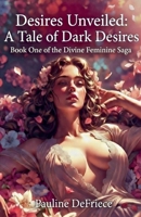 Desires Unveiled: A Tale of Dark Desires (Desires Unveiled: Saga of the Divine Feminine) B0GTTW2G74 Book Cover