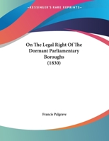 On The Legal Right Of The Dormant Parliamentary Boroughs 1240044682 Book Cover
