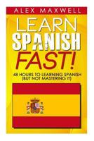 Learn Spanish Fast!: 48 Hours To Learning Spanish (But Not Mastering It) 1502564491 Book Cover